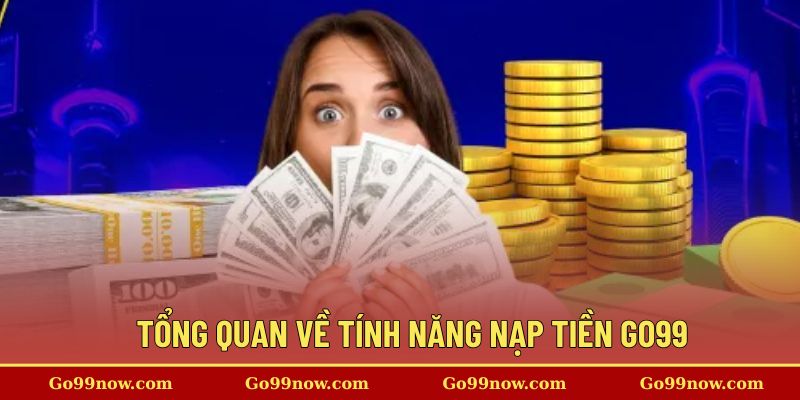 Tổng quan về tính năng nạp tiền go99